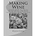 Making Wine: Learn How To Make Wine With 190 Easy Homemade Wine Recipes