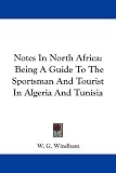 Notes In North Africa: Being A Guide To The Sportsman And Tourist In Algeria And Tunisia