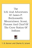 The Life And Adventures Of James P. Beckwourth: Mountaineer, Scout, Pioneer And Chief Of The Crow Nation Of Indians
