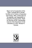Report of An Examination of the Upper Columbia River and the Territory in Its Vicinity in September and October, 1881, to Determine Its Navigability, and ... of the Commanding General of the Departme