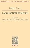 La raison et son Dieu : �tude sur la th�ologie kantienne
