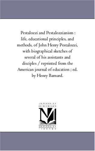 Pestalozzi and Pestalozzianism : life, educational principles, and methods, of John Henry Pestalozzi, with biographical sketches of several of his assistants ... journal of education ; ed. by Henry Barnard.