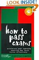 How to Pass Exams: Accelerate Your Learning, Memorise Key Facts, Revise Effectively