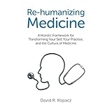 re humanizing medicine a holistic framework for transforming your self your practice and the culture of medicine