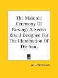 The Masonic Ceremony Of Passing: A Secret Ritual Designed For The Illumination Of The Soul