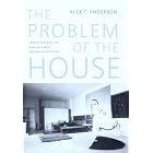 The Problem of the House: French Domestic Life And the Rise of Modern Architecture (A... by  Alex T. Anderson