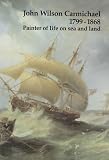John Wilson Carmichael, 1799-1868 : painter of life on sea and land