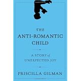 The Anti-Romantic Child: A Story of Unexpected Joy ~ Priscilla Gilman