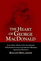 The Heart of George MacDonald: A One-Volume Collection of His Most Important Fiction, Essays, Sermons, Drama, and Biographical Information