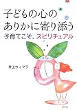 子どもの心のありかに寄り添う―子育てこそ、スピリチュアル