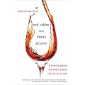 Red, White, and Drunk All Over: A Wine-Soaked Journey from Grape to Glass