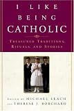 I Like Being Catholic: Treasured Traditions, Rituals, and Stories