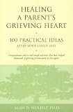 Healing a Parent's Grieving Heart: 100 Practical Ideas After Your Child Dies