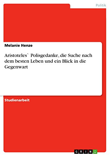 Aristoteles` Polisgedanke, die Suche nach dem besten Leben und ein Blick in die Gegenwart (German Edition)