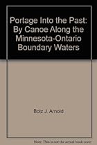 Portage Into the Past: By Canoe Along the Minnesota-Ontario Boundary Waters Portage Into the Past: By Canoe Along the Minnesota-Ontario Boundary Waters