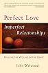 Perfect Love, Imperfect Relationships: Healing the Wound of the Heart