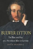 Bulwer Lytton: The Rise and Fall of a Victorian Man of Letters