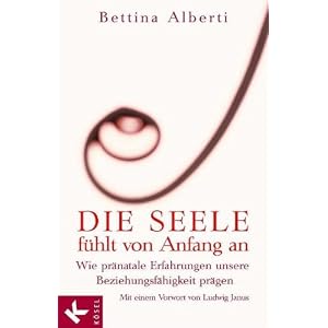 Die Seele f�hlt von Anfang an: Wie pr�natale Erfahrungen unsere Beziehungsf�higkeit pr�gen. Mit einem Vorwort von Ludwig Janus