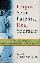 Forgive Your Parents, Heal Yourself: How Understanding Your Painful Family Legacy Can Transform Your Life