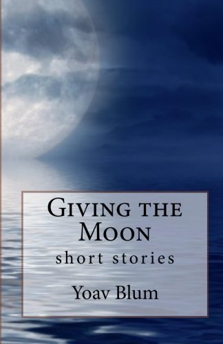 Giving the Moon: Short stories, by Yoav Blum