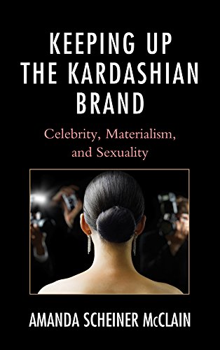 Keeping Up the Kardashian Brand: Celebrity, Materialism, and Sexuality, by Amanda Scheiner McClain