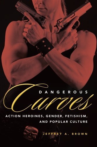 Dangerous Curves: Action Heroines, Gender, Fetishism, and Popular Culture by Brown, Jeffrey A. (2013) Paperback