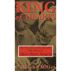 King of Hearts: The True Story of the Maverick Who Pioneered Open-Heart Surgery