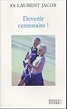 Devenir centenaire ! : D�jouer la d�gradation du corps et de l'esprit sans m�dicaments ; Profiter pleinement de la r�volution de la long�vit�