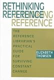 Rethinking Reference: The Reference Librarians Practical Guide for Surviving Constant Change (How-to-do-it manuals for librarians)