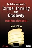 An Introduction to Critical Thinking and Creativity: Think More, Think Better An Introduction to Critical Thinking and Creativity: Think More, Think Better