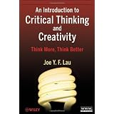 An Introduction to Critical Thinking and Creativity: Think More, Think Better ~ Joe Y. F. Lau