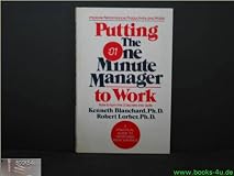 Putting the One Minute Manager to Work: How to Turn the 3 Secrets into Skills