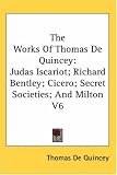 The Works of Thomas De Quincey: Judas Iscariot; Richard Bentley; Cicero; Secret Societies; and Milton
