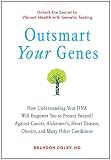 Outsmart Your Genes: How Understanding Your DNA Will Empower You to Protect Yourself Against Cancer, Alzheimer's, Heart Disease, Obesity, and Many Other Conditions