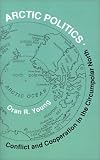 Arctic Politics: Conflict and Cooperation in the Circumpolar North (Arctic Visions)