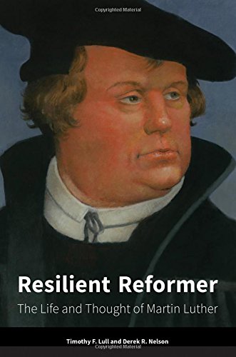 resilient reformer the life and thought of martin luther