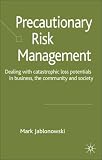 Precautionary Risk Management: Dealing with Catastrophic Loss Potentials in Business, The Community and Society