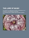 The Lure of Music; Picturing the Human Side of Great Composers, with Stories of Their Inspired Creations