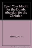 Open your mouth for the dumb : abortion and the Christian