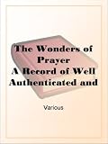 The Wonders of Prayer A Record of Well Authenticated and Wonderful Answers to Prayer