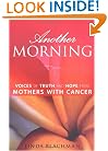 Another Morning: Voices of Truth and Hope from Mothers with Cancer