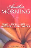 Another Morning: Voices of Truth and Hope from Mothers with Cancer
