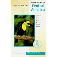 Adventuring in Central America: Guatemala, Belize, El Salvador, Honduras, Nicaragua, Costa Rica, Panama (Sierra Club Adventure Travel Guides)