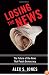 Losing the News: The Future of the News That Feeds Democracy (Institutions of American Democracy)