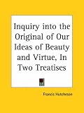 Inquiry into the Original of Our Ideas of Beauty and Virtue, In Two Treatises Francis Hutcheson