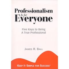 Professionalism is for Everyone : Five Keys to Being a True Professional (Keep It Simple for Success)