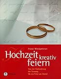 Hochzeit kreativ feiern: Von der Vorbereitung der Trauung bis zur Feier am Abend