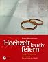 Hochzeit kreativ feiern: Von der Vorbereitung der Trauung bis zur Feier am Abend