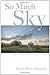 So Much Sky: Essays on the fun and folly of living in the country