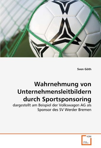 Wahrnehmung von Unternehmensleitbildern durch Sportsponsoring: dargestellt am Beispiel der Volkswagen AG als Sponsor des SV Werder Bremen (German Edition) Wahrnehmung von Unternehmensleitbildern durch Sportsponsoring: dargestellt am Beispiel der Volkswagen AG als Sponsor des SV Werder Bremen (German Edition)